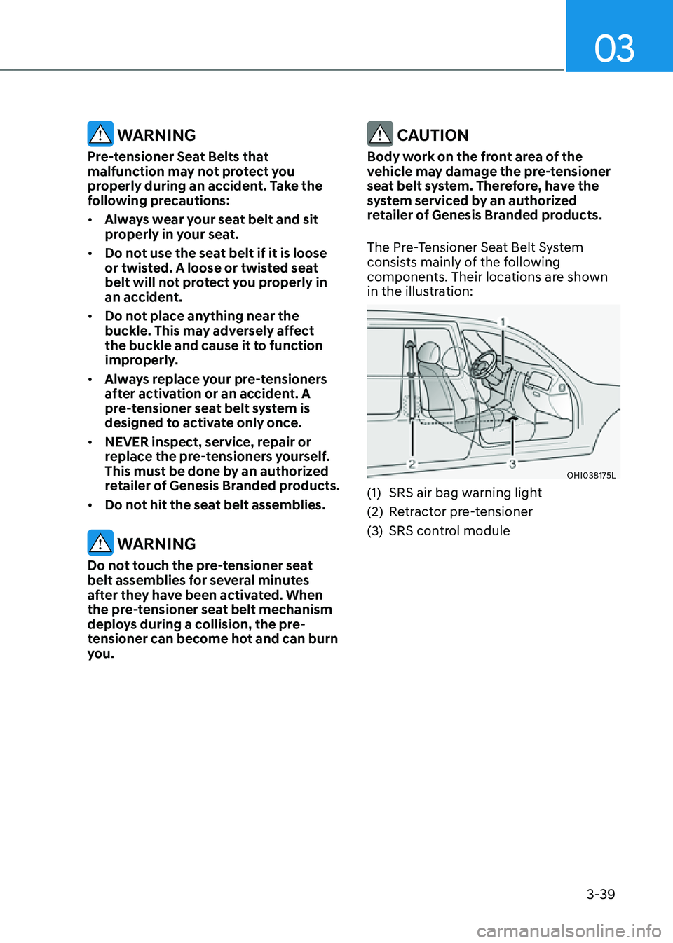 GENESIS GV80 2021  Owners Manual 03
3-39
 WARNING
Pre-tensioner Seat Belts that 
malfunction may not protect you 
properly during an accident. Take the 
following precautions:
• Always wear your seat belt and sit 
properly in your 