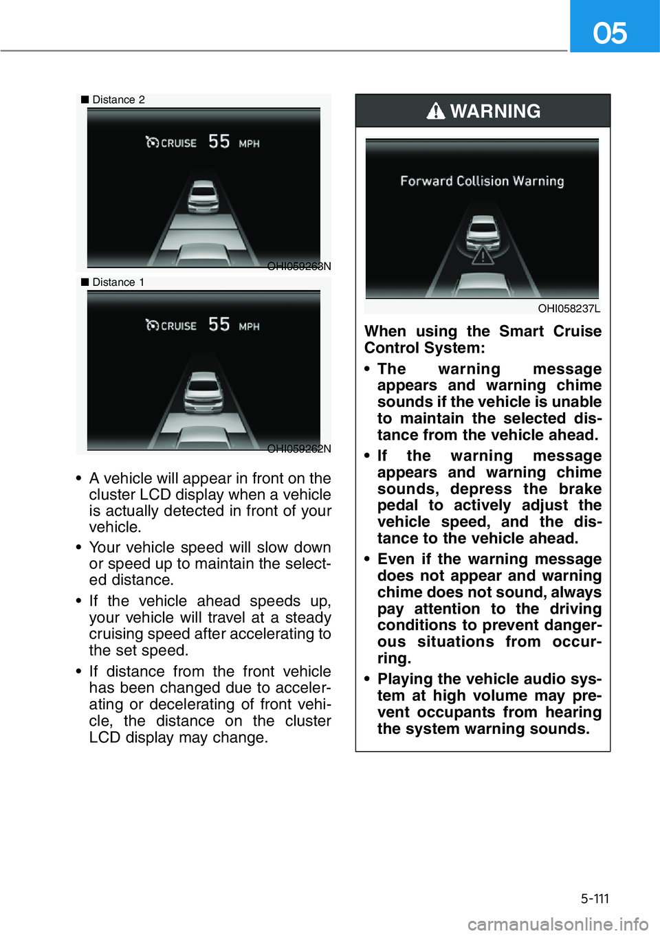 GENESIS G90 2021 Repair Manual 5-111
05
• A vehicle will appear in front on the
cluster LCD display when a vehicle
is actually detected in front of your
vehicle.
• Your vehicle speed will slow down
or speed up to maintain the s GENESIS G90 2021 Repair Manual 5-111
05
• A vehicle will appear in front on the
cluster LCD display when a vehicle
is actually detected in front of your
vehicle.
• Your vehicle speed will slow down
or speed up to maintain the s