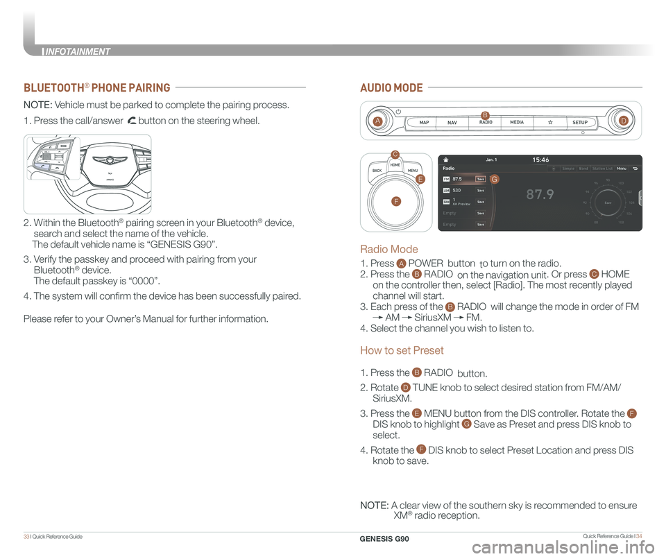 GENESIS G90 2020 Quick Reference Guide Quick Reference Guide I 3433 I Quick Reference Guide
BLUETOOTH® PHONE PAIRING
NOTE: Vehicle must be parked to complete the pairing process.
Please refer to your Owner’s Manual for further informa GENESIS G90 2020 Quick Reference Guide Quick Reference Guide I 3433 I Quick Reference Guide
BLUETOOTH® PHONE PAIRING
NOTE: Vehicle must be parked to complete the pairing process.
Please refer to your Owner’s Manual for further informa
