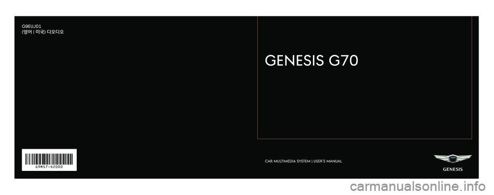 GENESIS G70 2019  Multimedia System Manual ㅍㅍ
CAR MULTIMEDIA SYSTEM | USER’S MANUAL
GENESIS G70
G9 M S7 -D2000
G9EUJ01
(영어 | 미국) 디오디오
ㅍ
H_IK 17_DAUD[USA_EU]AV_G9MS7D2000_.indb   1-32018-01-22   오후 1:29:01 