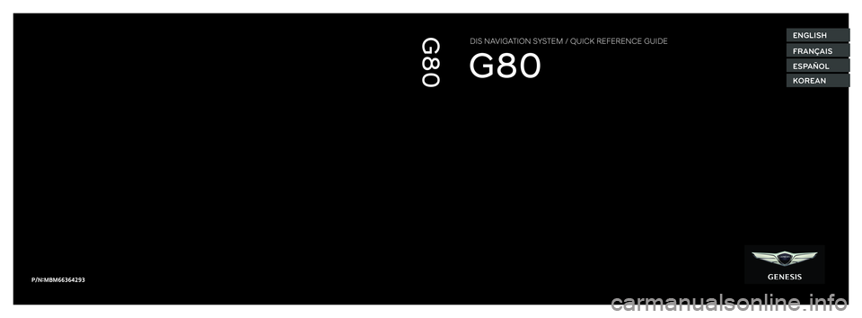 GENESIS G80 2019  Quick Reference Guide ENGLISH
FRANÇAIS
KOREAN
ESPAÑOL
DIS NAVIGATION SYSTEM / QUICK REFERENCE GUIDE
P/N:MBM66364293
MAPM1970NDH.AUSAH1 QRG COVER ( 16mm) MBM66364293.indd   1MAPM1970NDH.AUSAH1 QRG COVER ( 16mm) MBM663