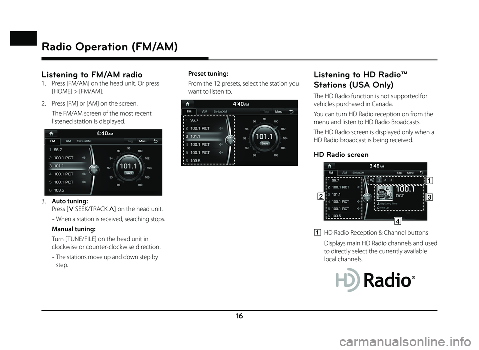 GENESIS G80 2019  Quick Reference Guide 16
Radio Operation (FM/AM)
Listening to FM/AM radio
1.   Press [FM/AM] on the head unit. Or press [HOME] > [FM/AM].
2.   Press [FM] or [AM] on the screen.
  The FM/AM screen of the most recent  listen