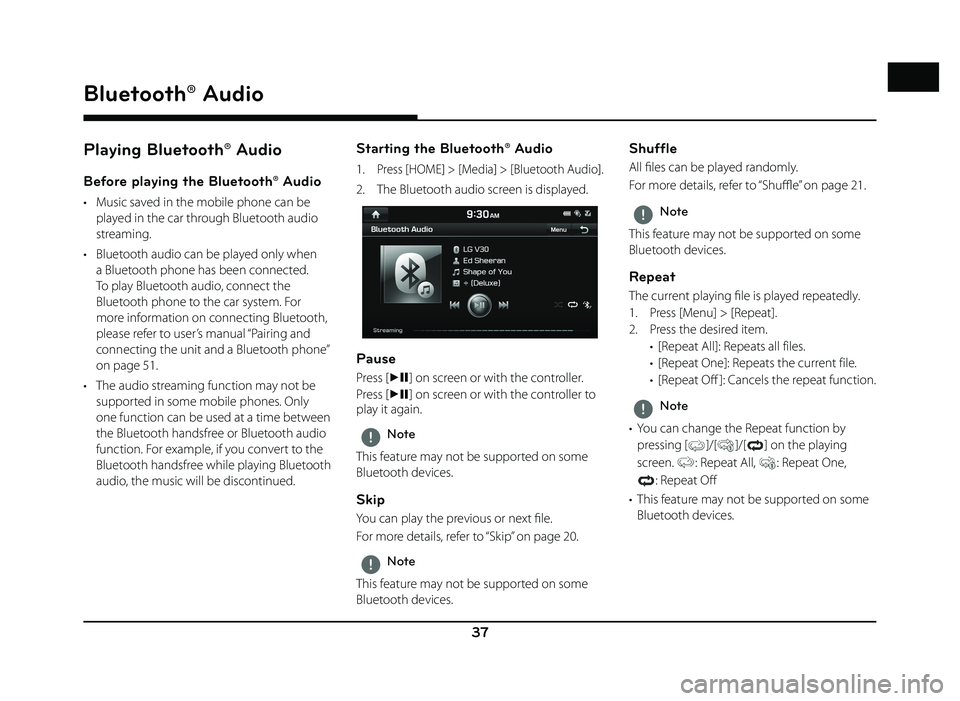 GENESIS G80 2019  Quick Reference Guide 37
Bluetooth® Audio
Playing Bluetooth® Audio
Before playing the Bluetooth® Audio
•  Music saved in the mobile phone can be played in the car through Bluetooth audio 
streaming. 
•  Bluetooth au