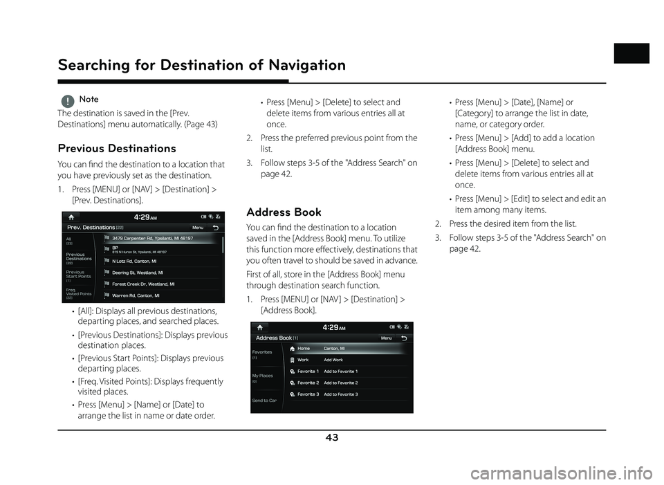 GENESIS G80 2019  Quick Reference Guide 43
Searching for Destination of Navigation
 ,Note
The destination is saved in the [Prev. 
Destinations] menu automatically. (Page 43)
  Previous Destinations
You can fi nd the destination to a locatio
