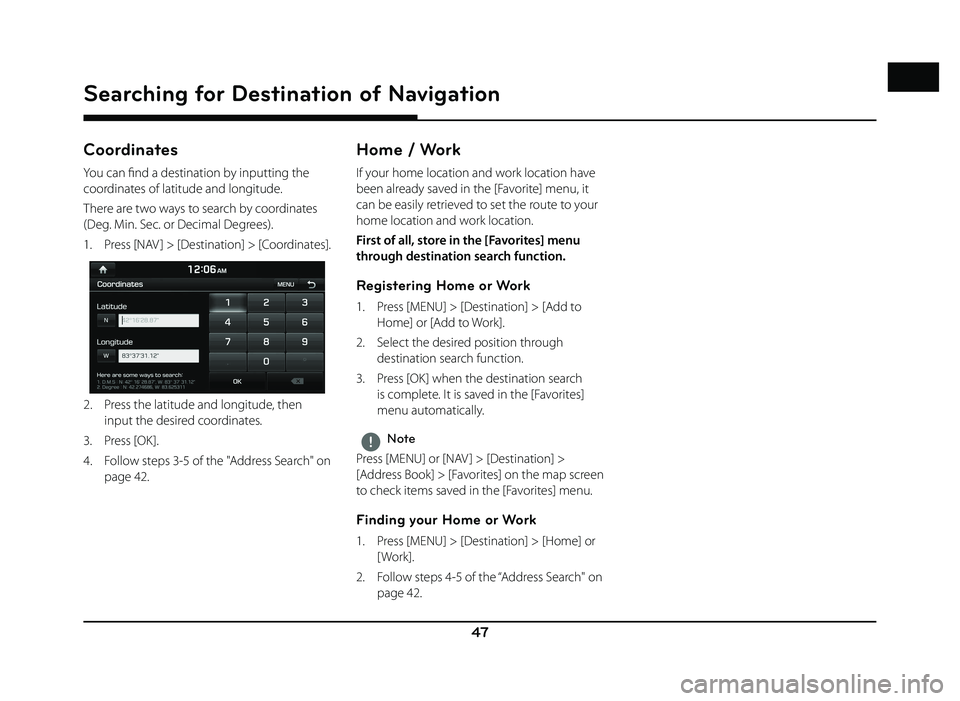 GENESIS G80 SPORT 2019 Quick Reference Guide 47
Searching for Destination of Navigation
Coordinates
You can fi nd a destination by inputting the
coordinates of latitude and longitude.
There are two ways to search by coordinates
(Deg. Min. Sec. GENESIS G80 SPORT 2019 Quick Reference Guide 47
Searching for Destination of Navigation
Coordinates
You can fi nd a destination by inputting the
coordinates of latitude and longitude.
There are two ways to search by coordinates
(Deg. Min. Sec.