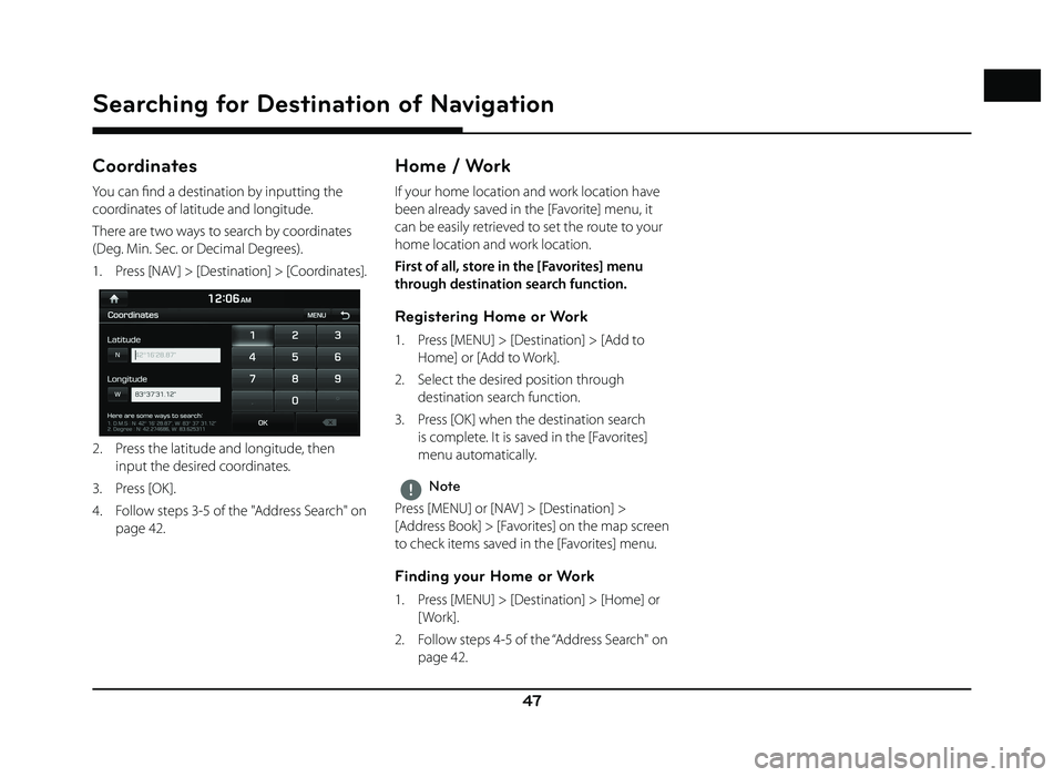 GENESIS G80 2019  Quick Reference Guide 47
Searching for Destination of Navigation
Coordinates
You can fi nd a destination by inputting the 
coordinates of latitude and longitude.
There are two ways to search by coordinates 
(Deg. Min. Sec.