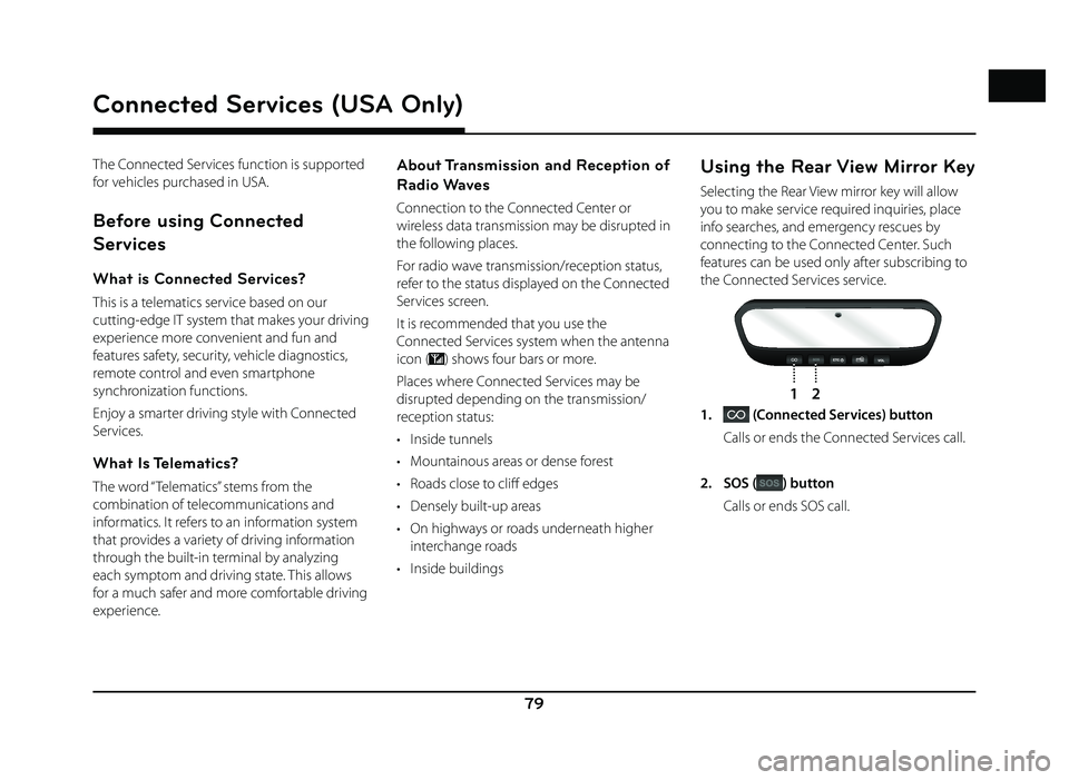 GENESIS G80 2019 Quick Reference Guide 79
The Connected Services function is supported
for vehicles purchased in USA.
Before using Connected
Services
What is Connected Services?
This is a telematics service based on our
cutting-edge IT GENESIS G80 2019 Quick Reference Guide 79
The Connected Services function is supported
for vehicles purchased in USA.
Before using Connected
Services
What is Connected Services?
This is a telematics service based on our
cutting-edge IT