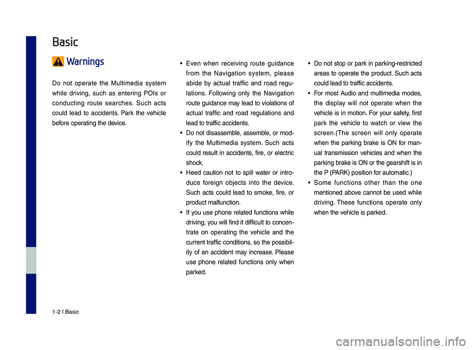 GENESIS G80 2019  Multimedia System Manual 1-2 I Basic
 Warnings
Do  not  operate  the  Multimedia  system 
while  driving,  such  as  entering  POIs  or 
conducting  route  searches.  \fuch  acts 
could  lead  to  accidents.  Park  the  vehic