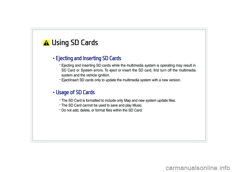 GENESIS G80 2019  Multimedia System Manual  Using SD Cards
•Ejecting and Inserting SD Cards
•	Ejecting	and	inser ting 	SD 	cards 	whi\be 	the 	\f u\bti\fedia 	syste\f 	is 	oper ating 	\fa y 	resu\bt 	in 	
SD	Card	or 	Syste\f 	errors .	T o 