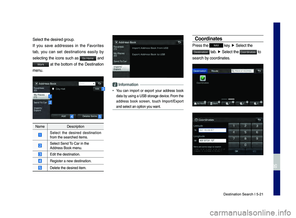 GENESIS G80 2019 Multimedia System Manual Destination Search \hI 5-21
Select the desired \hgroup.
If you save addresses in the Favorites
tab, you can set destinations easily by
selecting the icons such as
and
at the GENESIS G80 2019 Multimedia System Manual Destination Search \hI 5-21
Select the desired \hgroup.
If you save addresses in the Favorites
tab, you can set destinations easily by
selecting the icons such as
and
at the