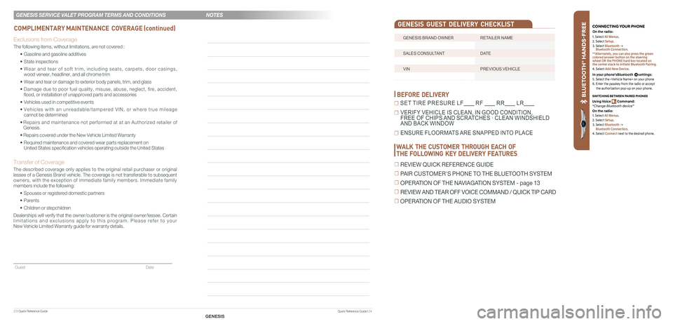 GENESIS G80 2019 Quick Reference Guide 23 I Quick Reference Guide
Guest Date
GENESIS BRAND OWNER RETAILER NAME
SALES CONSULTANT DATE
VIN PREVIOUS VEHICLE
GENESIS GUEST DELIVERY CHECKLIST
BEFORE DELIVERY
☐ SET TIRE PRES GENESIS G80 2019 Quick Reference Guide 23 I Quick Reference Guide
Guest Date
GENESIS BRAND OWNER RETAILER NAME
SALES CONSULTANT DATE
VIN PREVIOUS VEHICLE
GENESIS GUEST DELIVERY CHECKLIST
BEFORE DELIVERY
☐ SET TIRE PRES