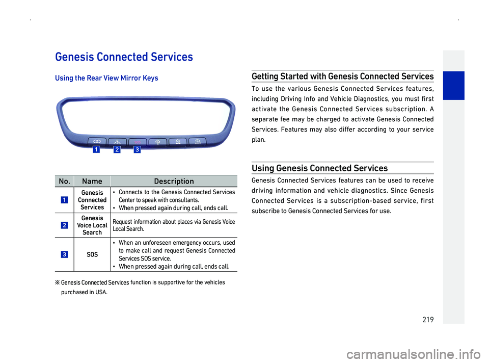 GENESIS G90 2019 Navigation System Manual 219
Using the R
No.NameDescription
Genesis Connected Services
014F0003Connects to the Genesis Connected Services
Center to speak with consultants.
014F0003When pressed again during call, ends call.
GENESIS G90 2019 Navigation System Manual 219
Using the R
No.NameDescription
Genesis Connected Services
014F0003Connects to the Genesis Connected Services
Center to speak with consultants.
014F0003When pressed again during call, ends call.