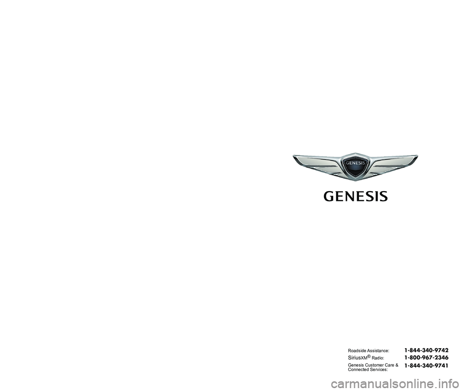 GENESIS G80 2018 Quick Reference Guide Roadside Assistance: 1-844-340-9742
SiriusXM®Radio: 1-800-967-2346
Genesis Customer Care &Connected Services: 1-844-340-9741 GENESIS G80 2018 Quick Reference Guide Roadside Assistance: 1-844-340-9742
SiriusXM®Radio: 1-800-967-2346
Genesis Customer Care &Connected Services: 1-844-340-9741
