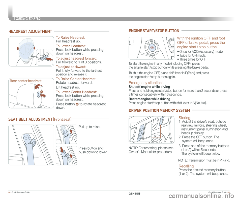 GENESIS G80 2018  Quick Reference Guide GETTING STARTED
Quick Reference Guide I 0504 I Quick Reference Guide  
HEADREST  ADJUSTMENT
To Raise Headrest: 
Pull headrest up.
To Lower Headrest: 
Press lock button while pressing 
down on headrest