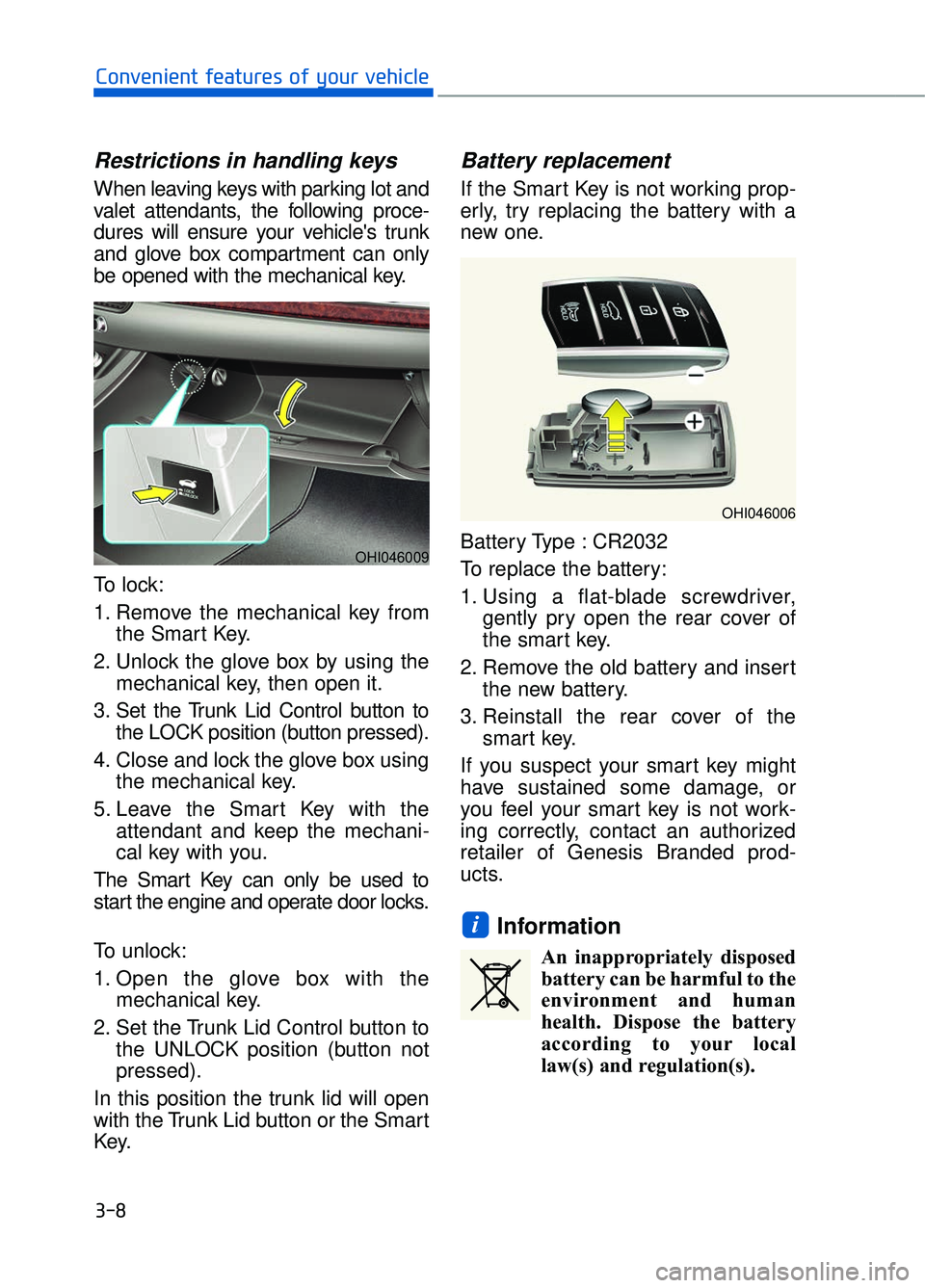 GENESIS G90 2018 User Guide Restrictions in handling keys
When leaving keys with parking lot and
valet attendants, the following proce-
dures will ensure your vehicles trunk
and glove box compartment can only
be opened with the