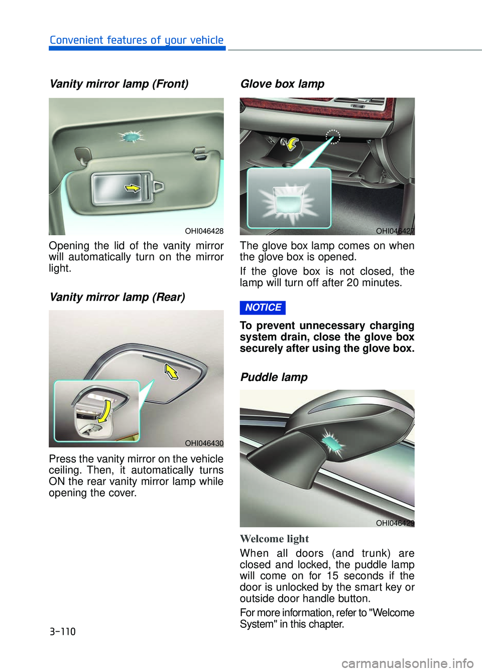 GENESIS G90 2018 Owners Guide 3-110
Convenient features of your vehicle
Vanity mirror lamp (Front)
Opening the lid of the vanity mirror
will automatically turn on the mirror
light.
Vanity mirror lamp (Rear)
Press the vanity mirror
