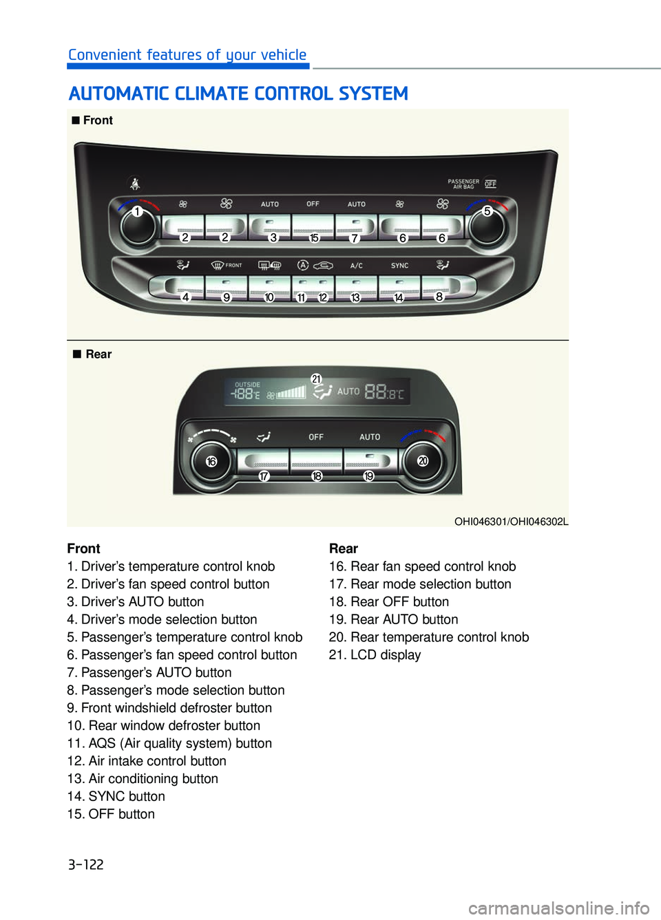 GENESIS G90 2018 Workshop Manual A
AU
U T
TO
O M
M A
AT
TI
IC
C
C
C L
LI
IM
M A
AT
TE
E
C
C O
O N
NT
TR
R O
O L
L
S
S Y
Y S
ST
T E
EM
M
3-122
Convenient features of your vehicle
Front
1. Driver’s temperature control knob
2. GENESIS G90 2018 Workshop Manual A
AU
U T
TO
O M
M A
AT
TI
IC
C
C
C L
LI
IM
M A
AT
TE
E
C
C O
O N
NT
TR
R O
O L
L
S
S Y
Y S
ST
T E
EM
M
3-122
Convenient features of your vehicle
Front
1. Driver’s temperature control knob
2.