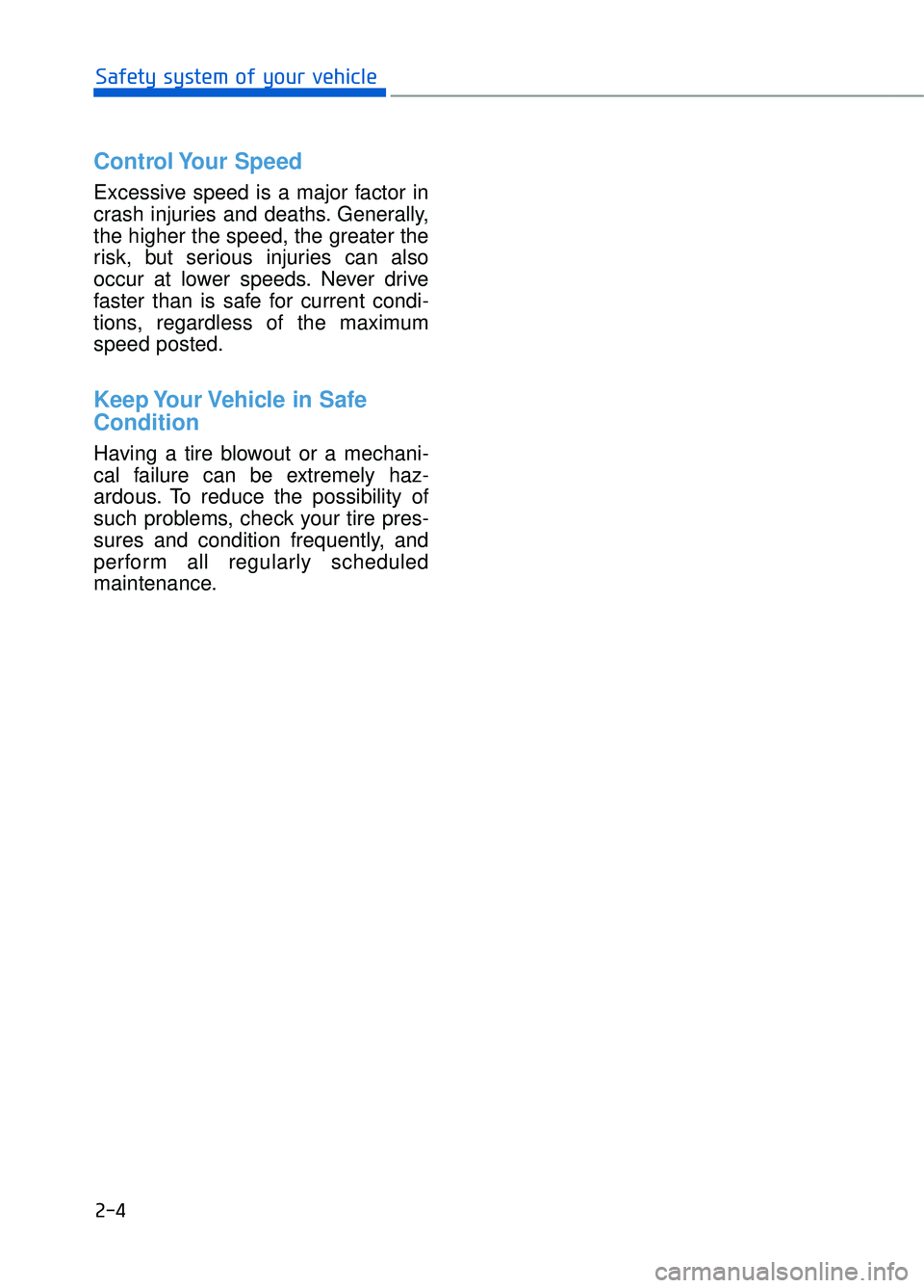 GENESIS G90 2018 Owners Manual 2-4
Safety system of your vehicle
Control Your Speed
Excessive speed is a major factor in
crash injuries and deaths. Generally,
the higher the speed, the greater the
risk, but serious injuries can a GENESIS G90 2018 Owners Manual 2-4
Safety system of your vehicle
Control Your Speed
Excessive speed is a major factor in
crash injuries and deaths. Generally,
the higher the speed, the greater the
risk, but serious injuries can a