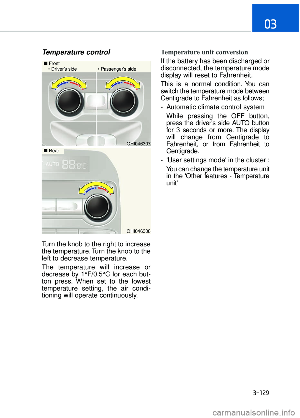 GENESIS G90 2018 Workshop Manual Temperature control
Turn the knob to the right to increase
the temperature. Turn the knob to the
left to decrease temperature.
The temperature will increase or
decrease by 1°F/0.5°C for each but-
to GENESIS G90 2018 Workshop Manual Temperature control
Turn the knob to the right to increase
the temperature. Turn the knob to the
left to decrease temperature.
The temperature will increase or
decrease by 1°F/0.5°C for each but-
to