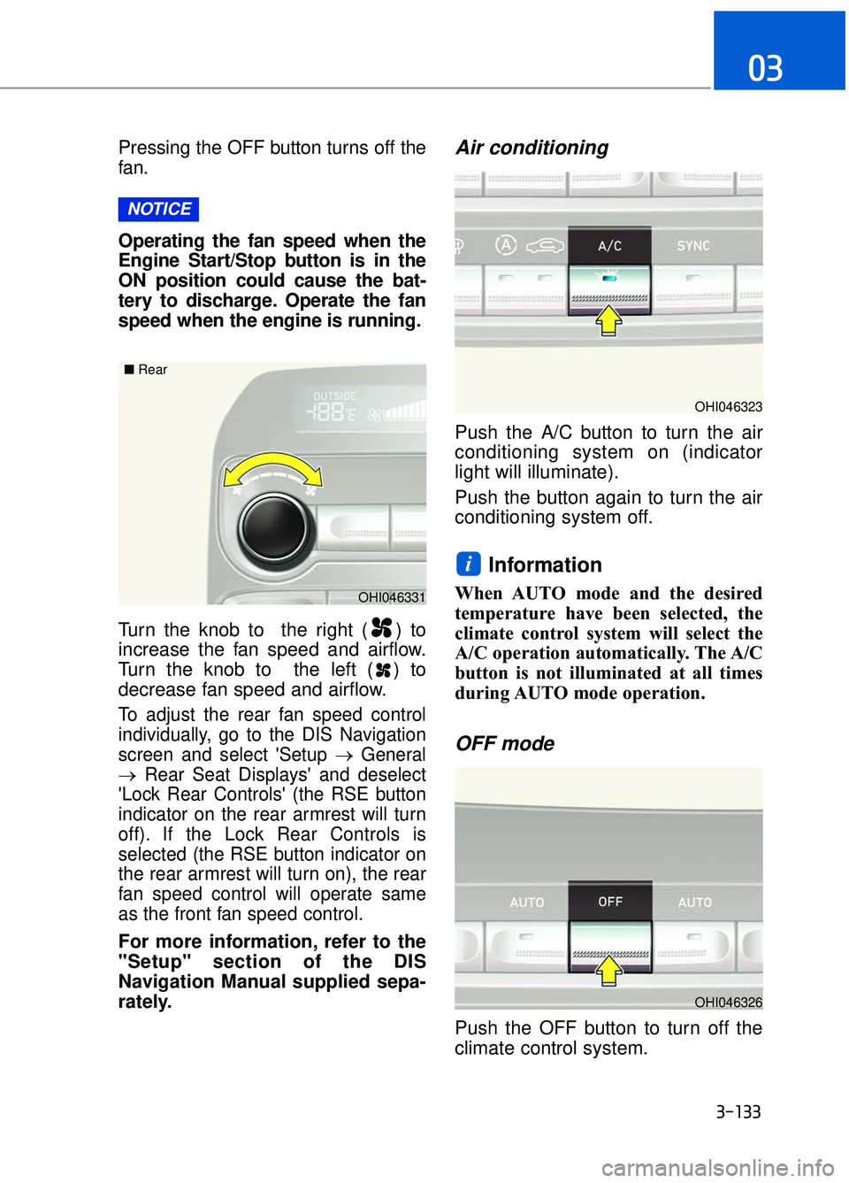 GENESIS G90 2018 Workshop Manual Pressing the OFF button turns off the
fan.
Operating the fan speed when the
Engine Start/Stop button is in the
ON position could cause the bat-
tery to discharge. Operate the fan
speed when the engine GENESIS G90 2018 Workshop Manual Pressing the OFF button turns off the
fan.
Operating the fan speed when the
Engine Start/Stop button is in the
ON position could cause the bat-
tery to discharge. Operate the fan
speed when the engine
