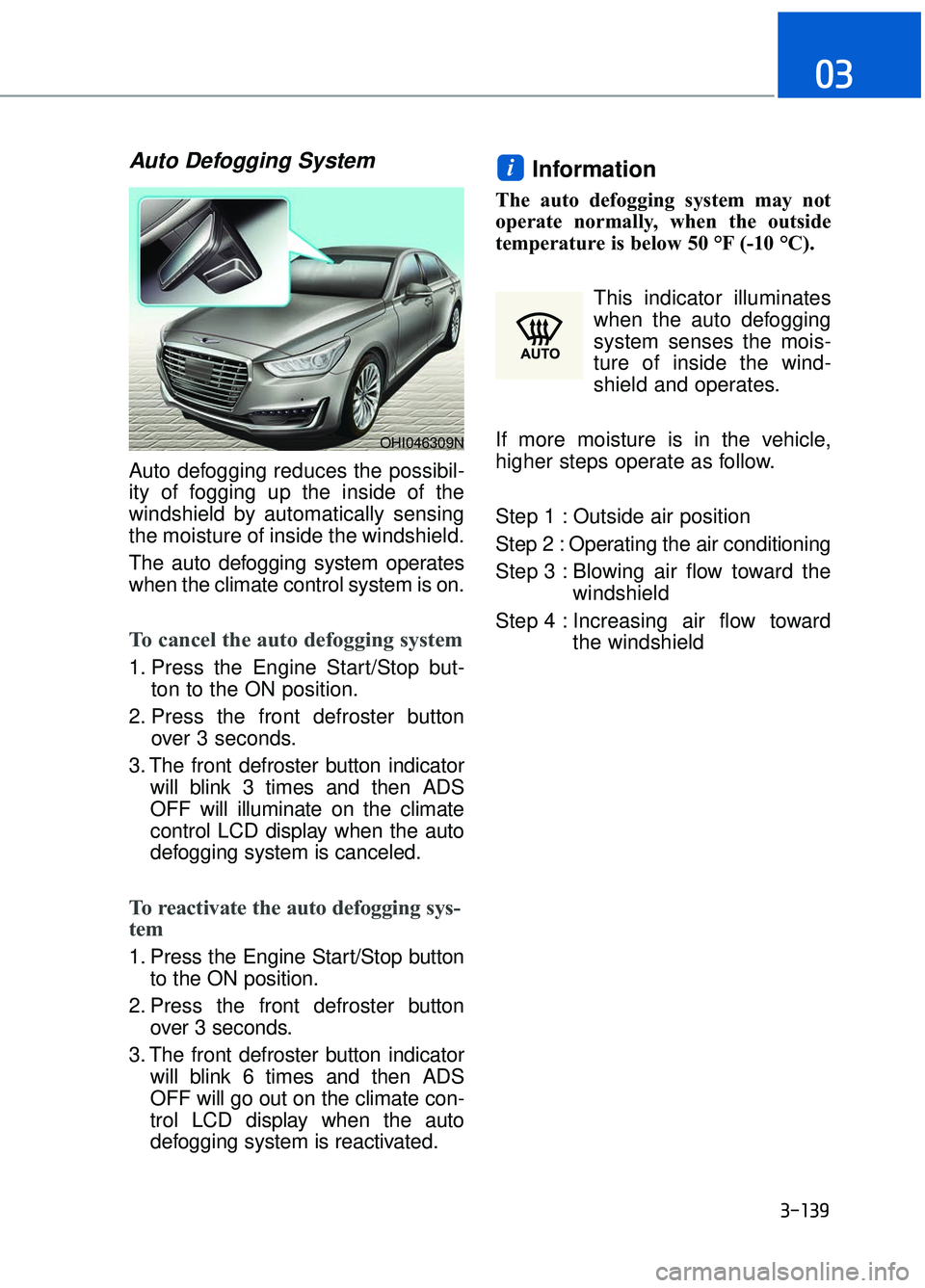 GENESIS G90 2018 Workshop Manual 3-139
03
Auto Defogging System
Auto defogging reduces the possibil-
ity of fogging up the inside of the
windshield by automatically sensing
the moisture of inside the windshield.
The auto defogging s GENESIS G90 2018 Workshop Manual 3-139
03
Auto Defogging System
Auto defogging reduces the possibil-
ity of fogging up the inside of the
windshield by automatically sensing
the moisture of inside the windshield.
The auto defogging s