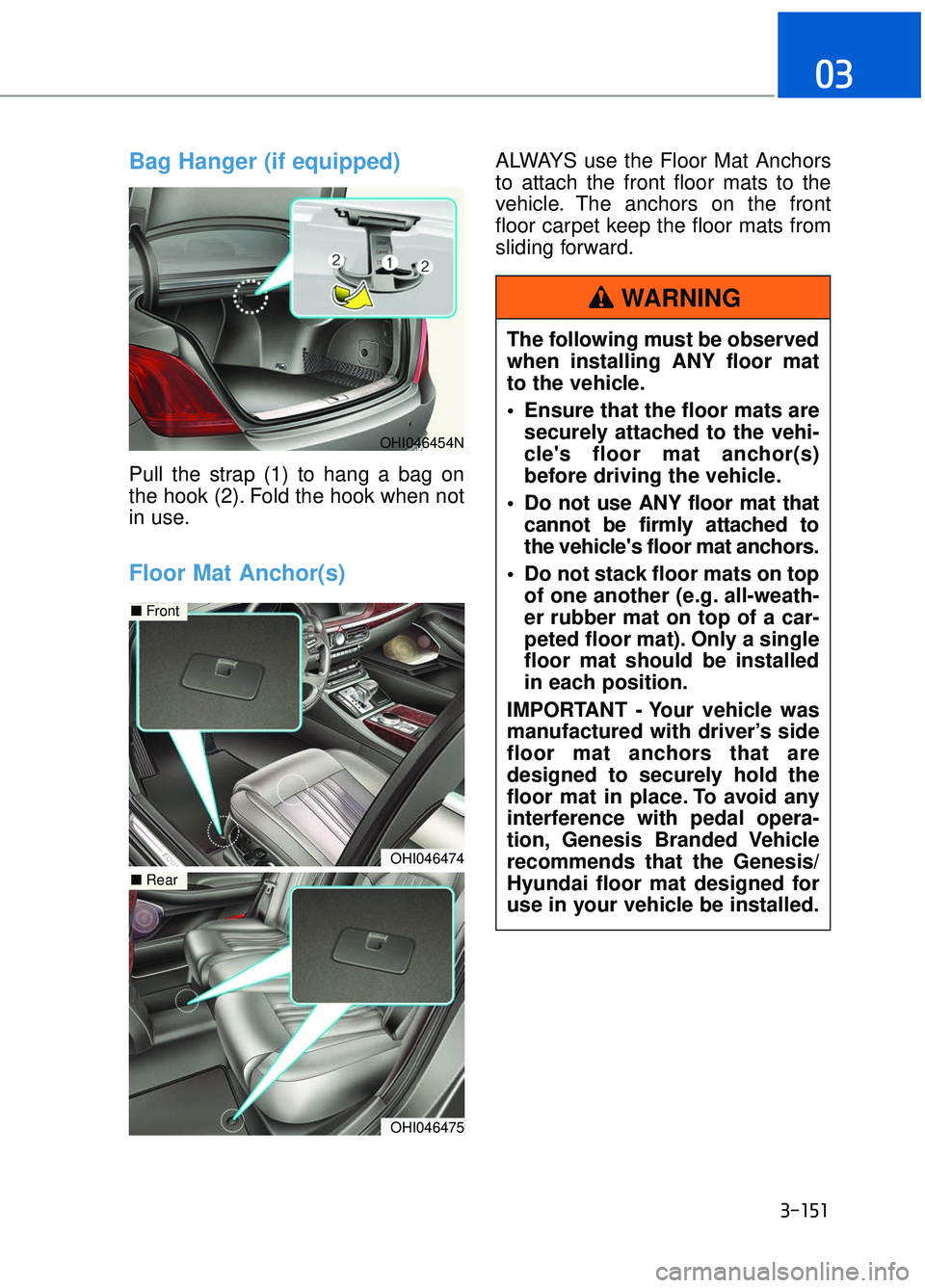 GENESIS G90 2018 Owners Manual 3-151
03
Bag Hanger (if equipped)
Pull the strap (1) to hang a bag on
the hook (2). Fold the hook when not
in use.
Floor Mat Anchor(s)
ALWAYS use the Floor Mat Anchors
to attach the front floor mats t GENESIS G90 2018 Owners Manual 3-151
03
Bag Hanger (if equipped)
Pull the strap (1) to hang a bag on
the hook (2). Fold the hook when not
in use.
Floor Mat Anchor(s)
ALWAYS use the Floor Mat Anchors
to attach the front floor mats t