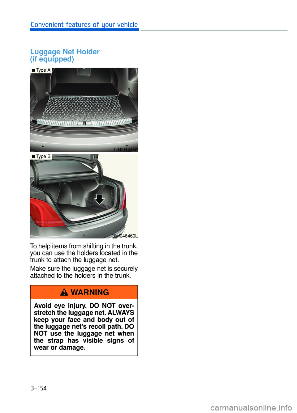 GENESIS G90 2018 Owners Manual Luggage Net Holder
(if equipped)
To help items from shifting in the trunk,
you can use the holders located in the
trunk to attach the luggage net.
Make sure the luggage net is securely
attached to th GENESIS G90 2018 Owners Manual Luggage Net Holder
(if equipped)
To help items from shifting in the trunk,
you can use the holders located in the
trunk to attach the luggage net.
Make sure the luggage net is securely
attached to th