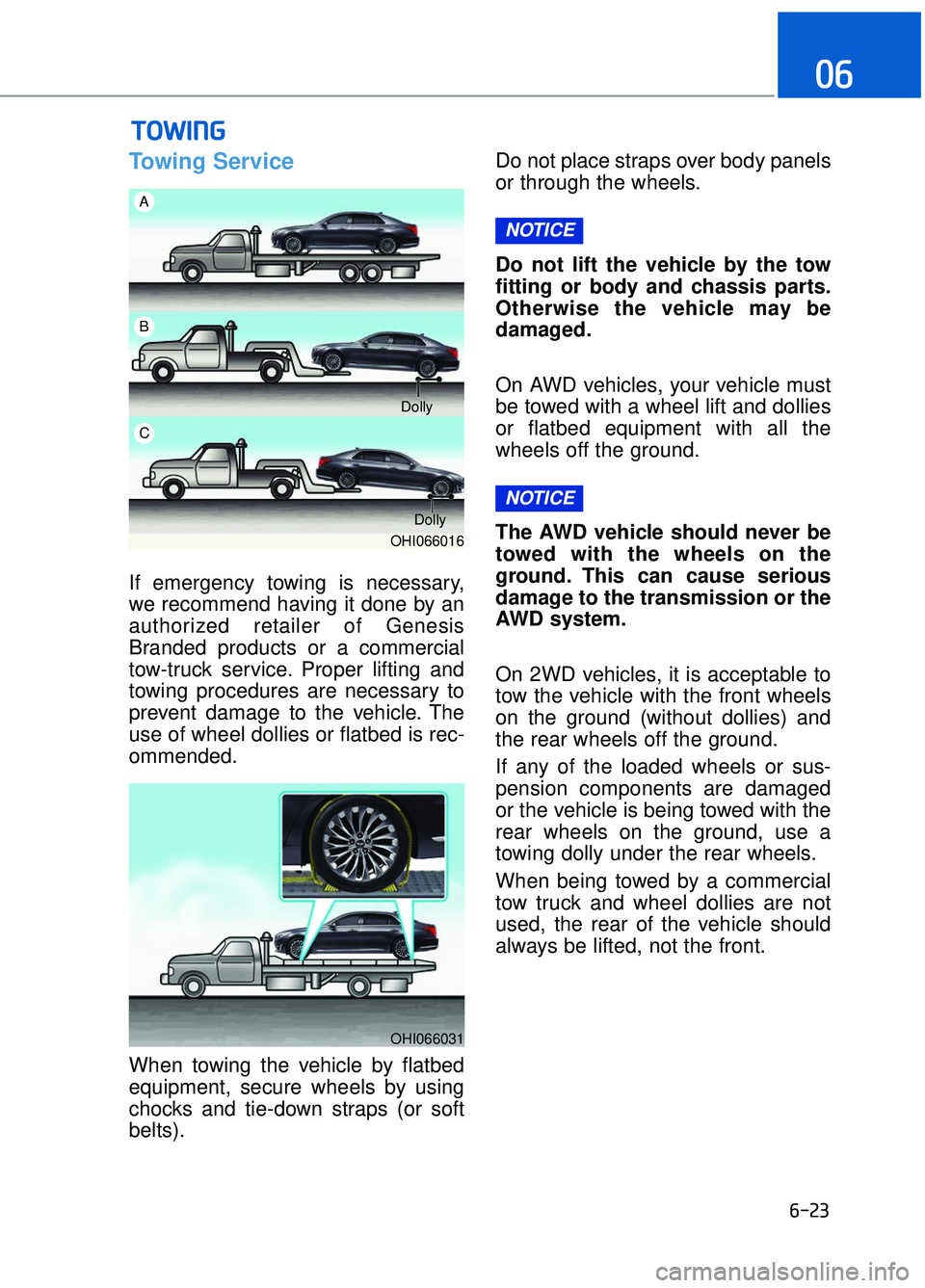 GENESIS G90 2018 Owners Guide 6-23
06
Towing Service
If emergency towing is necessary,
we recommend having it done by an
authorized retailer of Genesis
Branded products or a commercial
tow-truck service. Proper lifting and
towing GENESIS G90 2018 Owners Guide 6-23
06
Towing Service
If emergency towing is necessary,
we recommend having it done by an
authorized retailer of Genesis
Branded products or a commercial
tow-truck service. Proper lifting and
towing