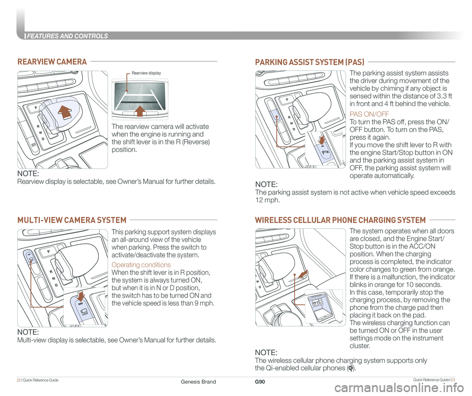 GENESIS G90 2018 Quick Reference Guide Quick Reference Guide I 2322 I Quick Reference Guide
FEATURES AND CONTROLS
REARVIEW CAMERA
The rearview camera will activate
when the engine is running and
the shift lever is in the R (Reverse)
p GENESIS G90 2018 Quick Reference Guide Quick Reference Guide I 2322 I Quick Reference Guide
FEATURES AND CONTROLS
REARVIEW CAMERA
The rearview camera will activate
when the engine is running and
the shift lever is in the R (Reverse)
p