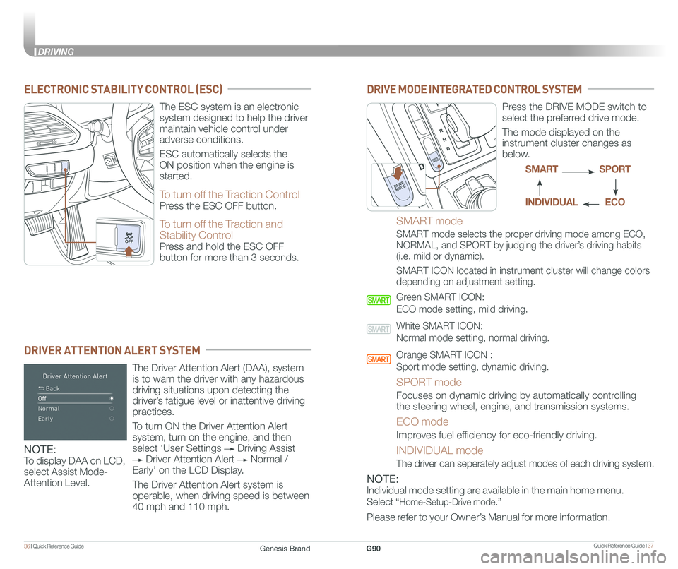 GENESIS G90 2018 Quick Reference Guide Quick Reference Guide I 3736 I Quick Reference Guide
DRIVING
ELECTRONIC STABILITY CONTROL (ESC)
DRIVER ATTENTION ALERT SYSTEM
The ESC system is an electronic
system designed to help the driver
m GENESIS G90 2018 Quick Reference Guide Quick Reference Guide I 3736 I Quick Reference Guide
DRIVING
ELECTRONIC STABILITY CONTROL (ESC)
DRIVER ATTENTION ALERT SYSTEM
The ESC system is an electronic
system designed to help the driver
m