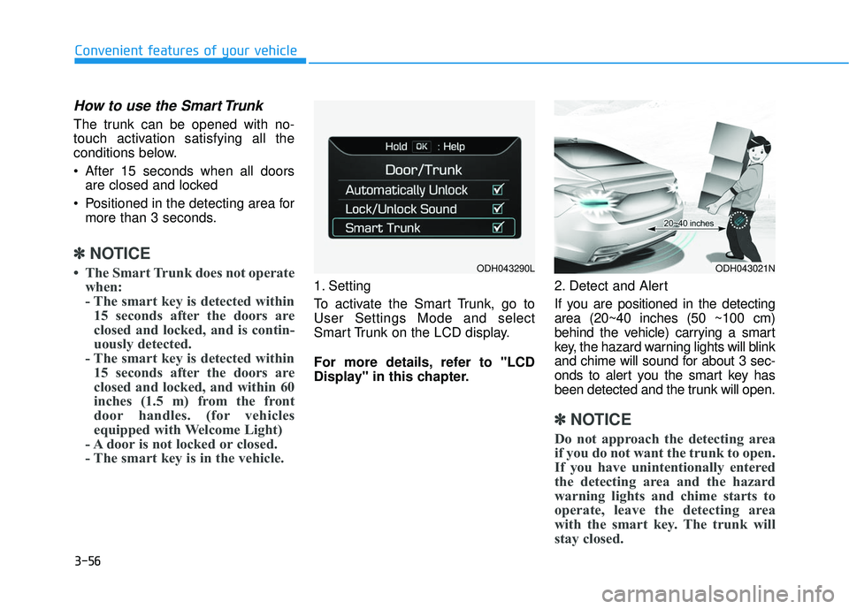 GENESIS G80 2017 User Guide 3-56
Convenient features of your vehicle
How to use the Smart Trunk
The trunk can be opened with no-
touch activation satisfying all the
conditions below.
After 15 seconds when all doorsare closed a GENESIS G80 2017 User Guide 3-56
Convenient features of your vehicle
How to use the Smart Trunk
The trunk can be opened with no-
touch activation satisfying all the
conditions below.
After 15 seconds when all doorsare closed a