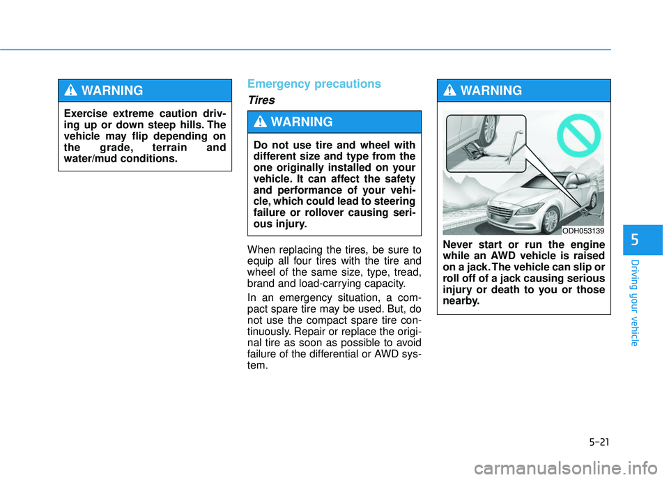 GENESIS G80 2017  Owners Manual 5-21
Driving your vehicle
5
Emergency precautions
Tires
When replacing the tires, be sure to
equip all four tires with the tire and
wheel of the same size, type, tread,
brand and load-carrying capacit