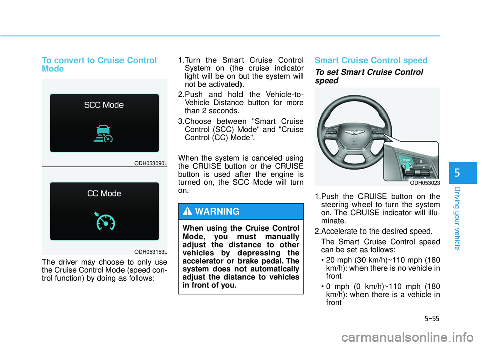 GENESIS G80 2017 Owners Manual 5-55
Driving your vehicle
5
To convert to Cruise Control
Mode
The driver may choose to only use
the Cruise Control Mode (speed con-
trol function) by doing as follows:1.Turn the Smart Cruise Control
S GENESIS G80 2017 Owners Manual 5-55
Driving your vehicle
5
To convert to Cruise Control
Mode
The driver may choose to only use
the Cruise Control Mode (speed con-
trol function) by doing as follows:1.Turn the Smart Cruise Control
S