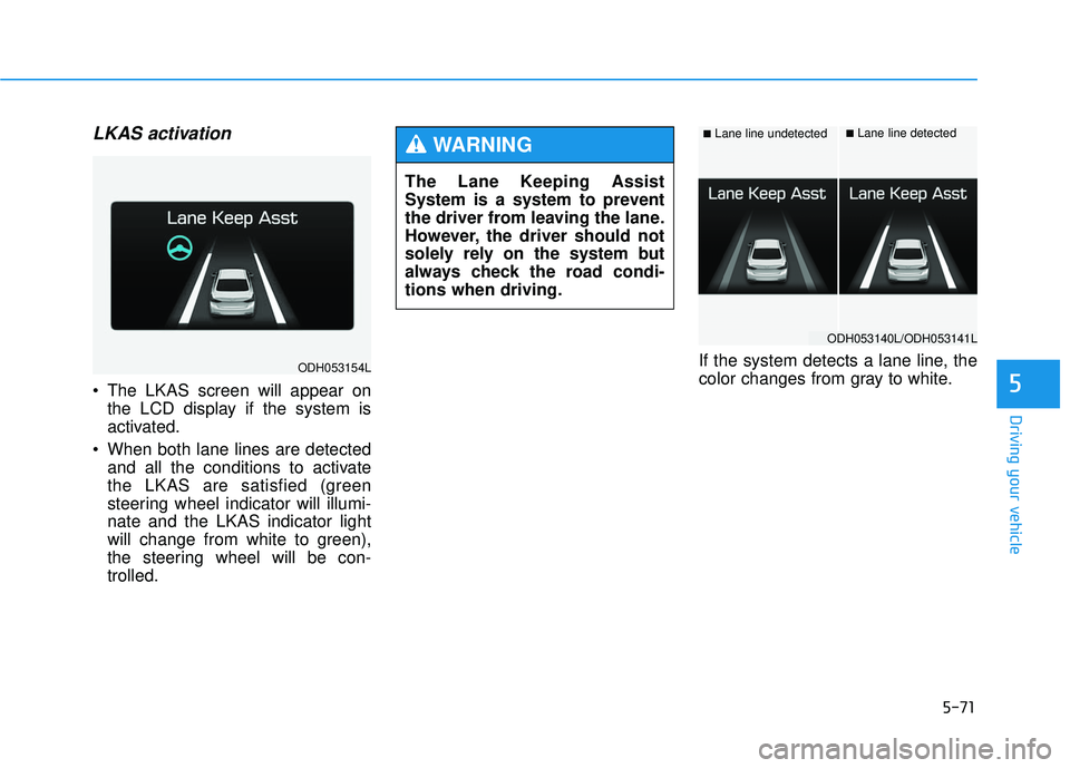 GENESIS G80 2017 Owners Manual 5-71
Driving your vehicle
5
LKAS activation
The LKAS screen will appear onthe LCD display if the system is
activated.
When both lane lines are detected and all the conditions to activate
the LKAS ar GENESIS G80 2017 Owners Manual 5-71
Driving your vehicle
5
LKAS activation
The LKAS screen will appear onthe LCD display if the system is
activated.
When both lane lines are detected and all the conditions to activate
the LKAS ar