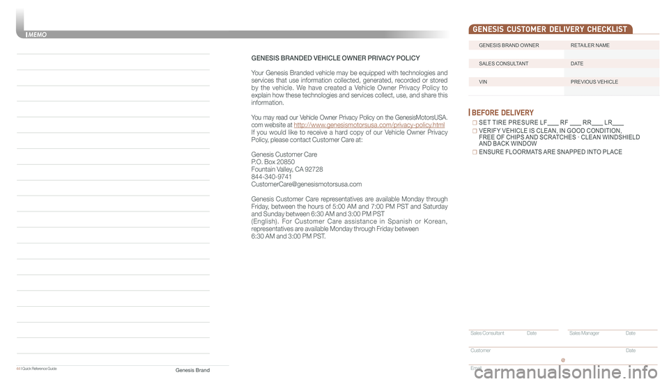 GENESIS G90 2017 Quick Reference Guide 44 I Quick Reference Guide
GENESIS BRAND OWNER RETAILER NAME
SALES CONSULTANT DATE
VIN PREVIOUS VEHICLE
GENESIS CUSTOMER DELIVERY CHECKLIST
BEFORE DELIVERY
☐ SET TIRE PRESURE LF GENESIS G90 2017 Quick Reference Guide 44 I Quick Reference Guide
GENESIS BRAND OWNER RETAILER NAME
SALES CONSULTANT DATE
VIN PREVIOUS VEHICLE
GENESIS CUSTOMER DELIVERY CHECKLIST
BEFORE DELIVERY
☐ SET TIRE PRESURE LF