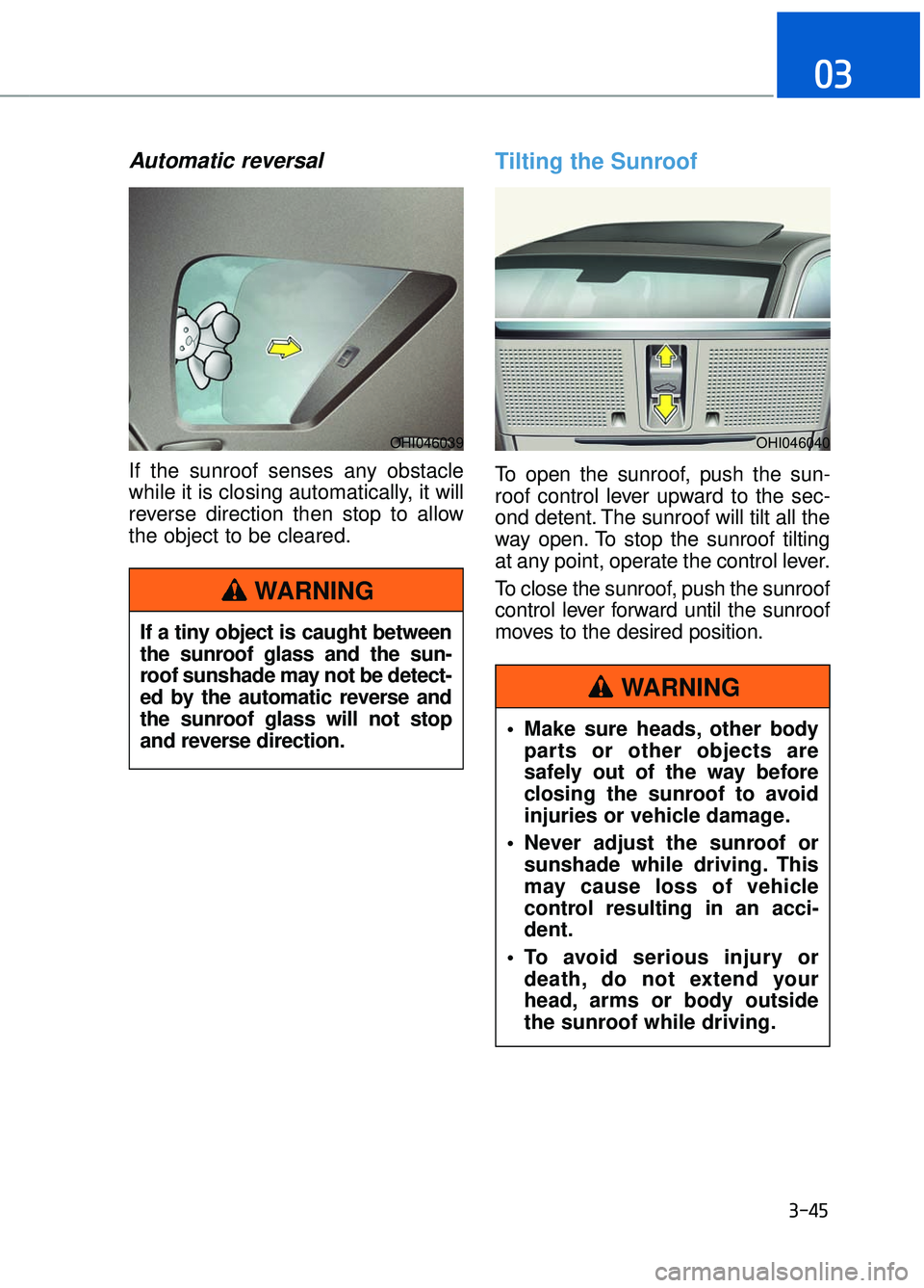 GENESIS G90 2017 Manual PDF Automatic reversal
If the sunroof senses any obstacle
while it is closing automatically, it will
reverse direction then stop to allow
the object to be cleared.
Tilting the Sunroof
To open the sunroof, GENESIS G90 2017 Manual PDF Automatic reversal
If the sunroof senses any obstacle
while it is closing automatically, it will
reverse direction then stop to allow
the object to be cleared.
Tilting the Sunroof
To open the sunroof,