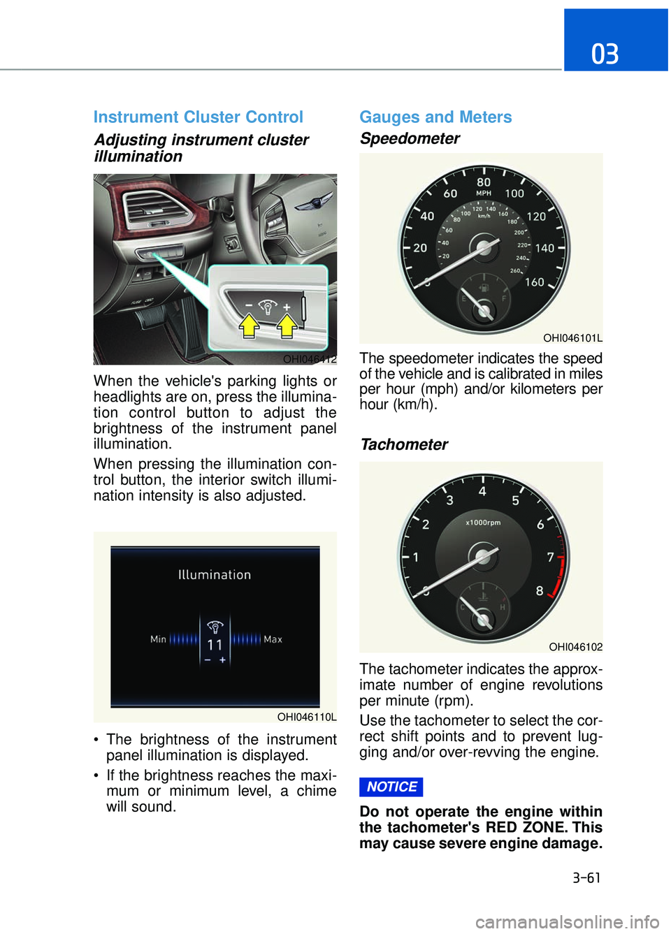 GENESIS G90 2017  Owners Manual Instrument Cluster Control
Adjusting instrument clusterillumination 
When the vehicles parking lights or
headlights are on, press the illumina-
tion control button to adjust the
brightness of the ins