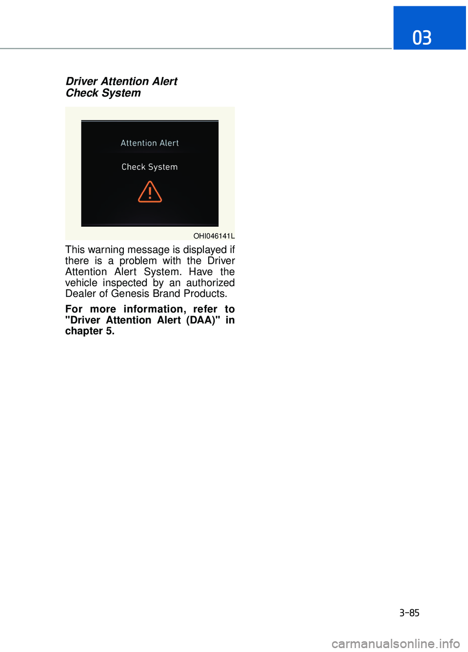 GENESIS G90 2017 Owners Guide Driver Attention Alert Check System
This warning message is displayed if
there is a problem with the Driver
Attention Alert System. Have the
vehicle inspected by an authorized
Dealer of Genesis Bran GENESIS G90 2017 Owners Guide Driver Attention Alert Check System
This warning message is displayed if
there is a problem with the Driver
Attention Alert System. Have the
vehicle inspected by an authorized
Dealer of Genesis Bran