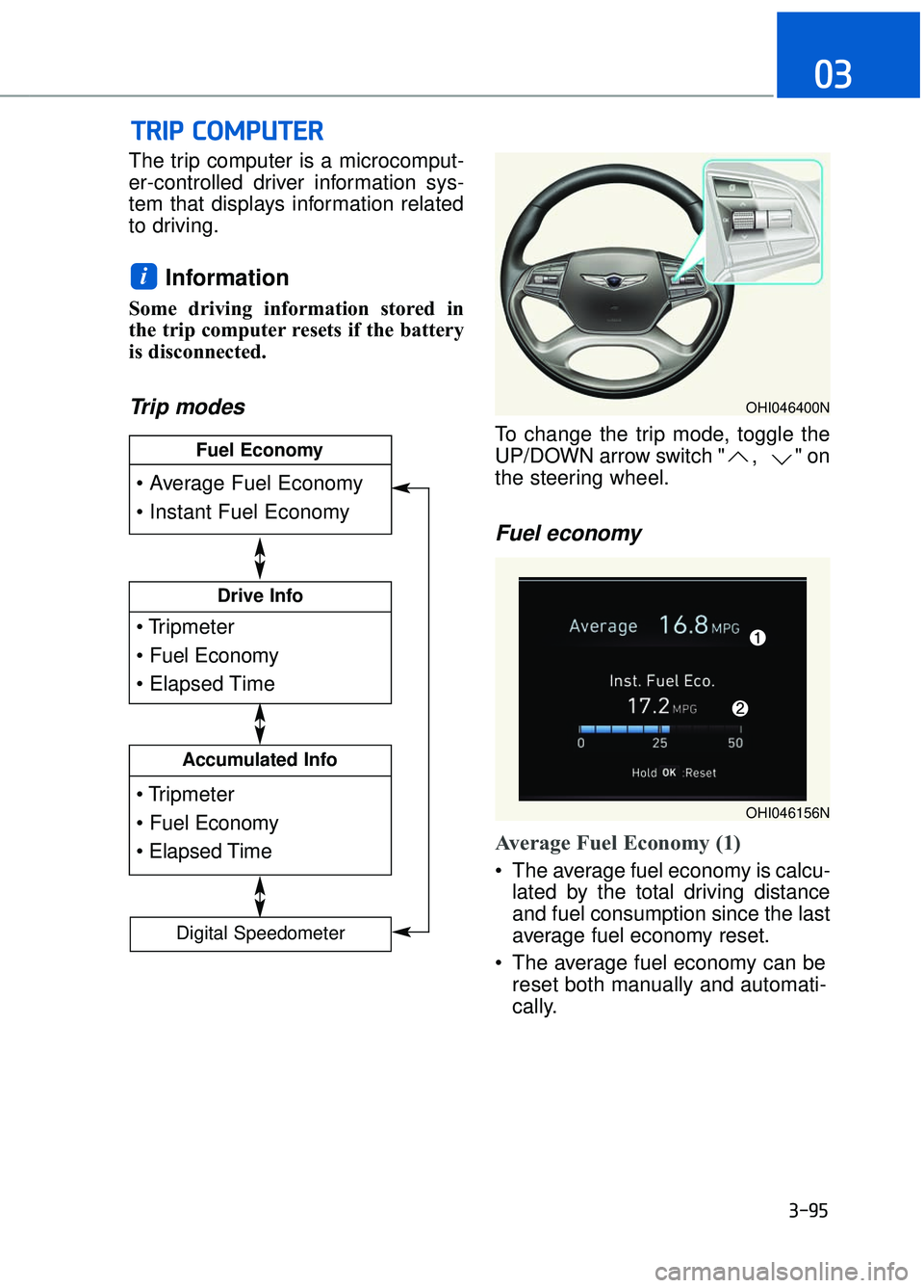 GENESIS G90 2017  Owners Manual 3-95
03
The trip computer is a microcomput-
er-controlled driver information sys-
tem that displays information related
to driving.
Information
Some driving information stored in
the trip computer res