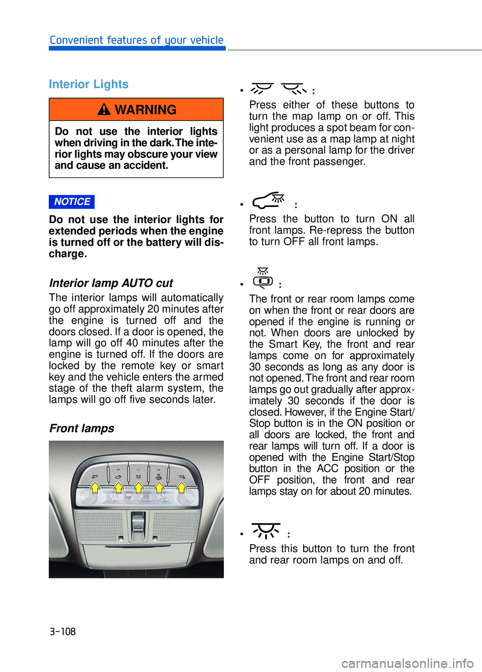 GENESIS G90 2017  Owners Manual 3-108
Convenient features of your vehicle
Interior Lights
Do not use the interior lights for
extended periods when the engine
is turned off or the battery will dis-
charge.
Interior lamp AUTO cut
The 