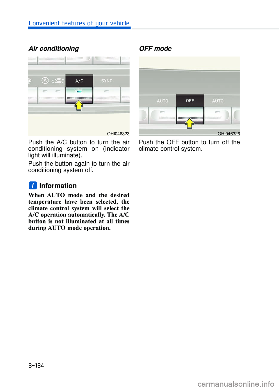 GENESIS G90 2017 Manual PDF Air conditioning
Push the A/C button to turn the air
conditioning system on (indicator
light will illuminate).
Push the button again to turn the air
conditioning system off.
Information
When AUTO mode GENESIS G90 2017 Manual PDF Air conditioning
Push the A/C button to turn the air
conditioning system on (indicator
light will illuminate).
Push the button again to turn the air
conditioning system off.
Information
When AUTO mode