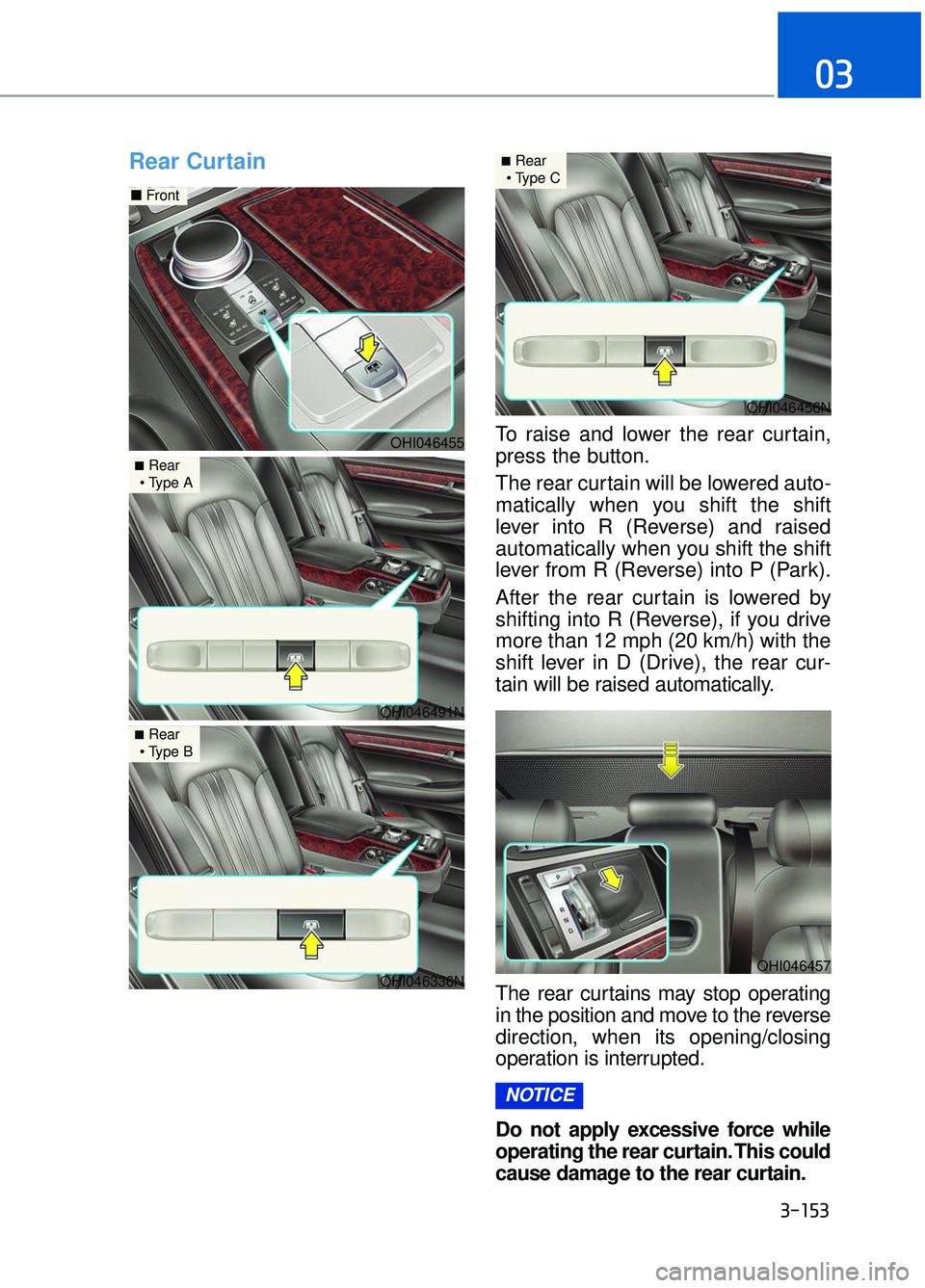 GENESIS G90 2017  Owners Manual 3-153
03
Rear Curtain  
To raise and lower the rear curtain,
press the button.
The rear curtain will be lowered auto-
matically when you shift the shift
lever into R (Reverse) and raised
automatically