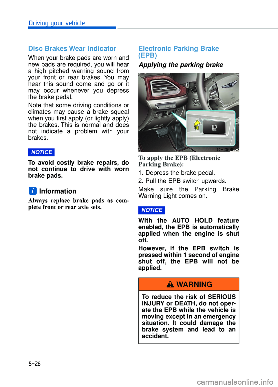 GENESIS G90 2017 Owners Manual 5-26
Driving your vehicle
Disc Brakes Wear Indicator
When your brake pads are worn and
new pads are required, you will hear
a high pitched warning sound from
your front or rear brakes. You may
hear th GENESIS G90 2017 Owners Manual 5-26
Driving your vehicle
Disc Brakes Wear Indicator
When your brake pads are worn and
new pads are required, you will hear
a high pitched warning sound from
your front or rear brakes. You may
hear th