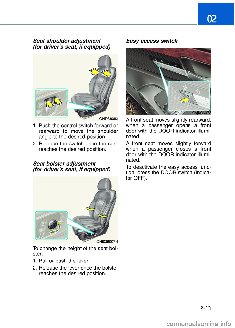 GENESIS G90 2017 Owners Guide 2-13
02
Seat shoulder adjustment(for drivers seat, if equipped)
1. Push the control switch forward or
rearward to move the shoulder
angle to the desired position.
2. Release the switch once the seat 