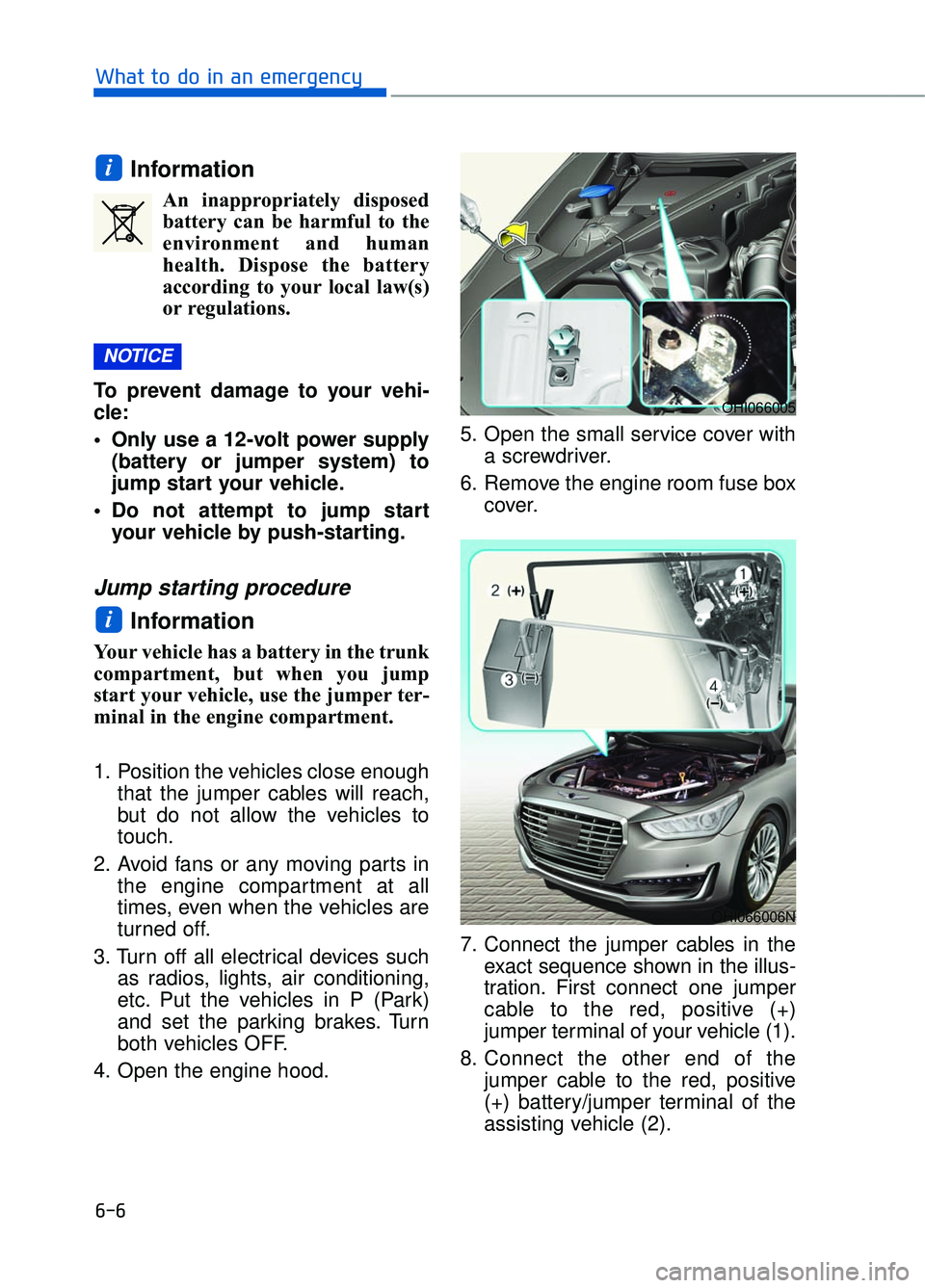 GENESIS G90 2017  Owners Manual Information
An inappropriately disposedbattery can be harmful to the
environment and human
health. Dispose the battery
according to your local law(s)
or regulations.
To prevent damage to your vehi-
cl