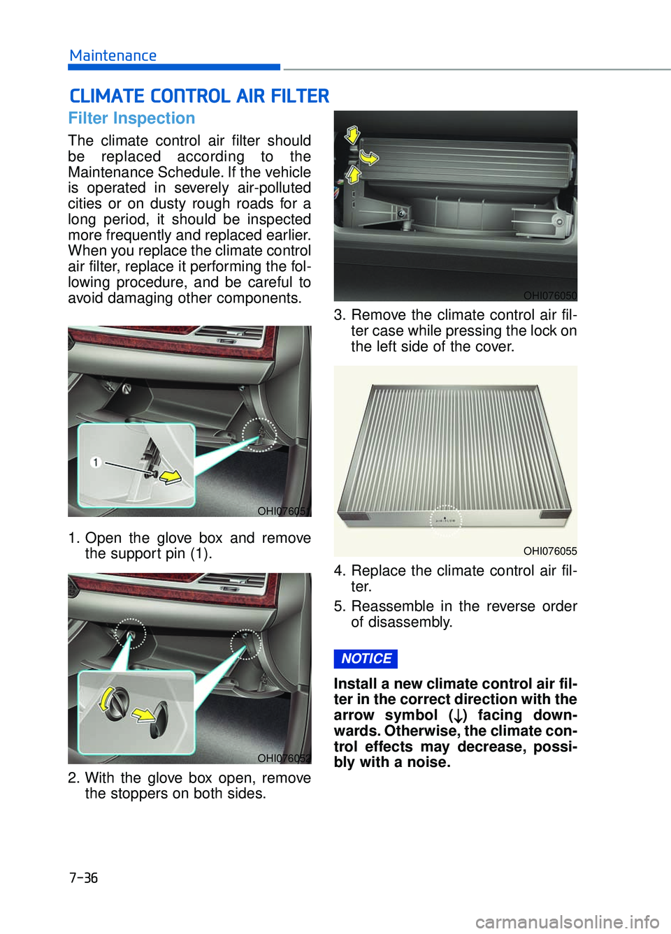 GENESIS G90 2017 User Guide 7-36
Maintenance
Filter Inspection
The climate control air filter should
be replaced according to the
Maintenance Schedule. If the vehicle
is operated in severely air-polluted
cities or on dusty rough GENESIS G90 2017 User Guide 7-36
Maintenance
Filter Inspection
The climate control air filter should
be replaced according to the
Maintenance Schedule. If the vehicle
is operated in severely air-polluted
cities or on dusty rough