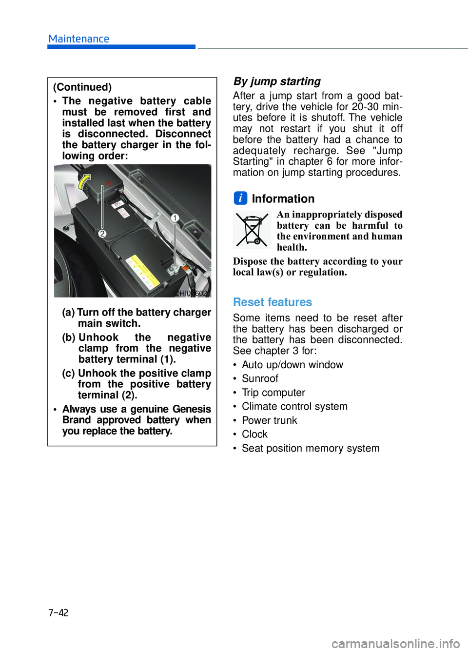 GENESIS G90 2017  Owners Manual 7-42
Maintenance
By jump starting 
After a jump start from a good bat-
tery, drive the vehicle for 20-30 min-
utes before it is shutoff. The vehicle
may not restart if you shut it off
before the batte