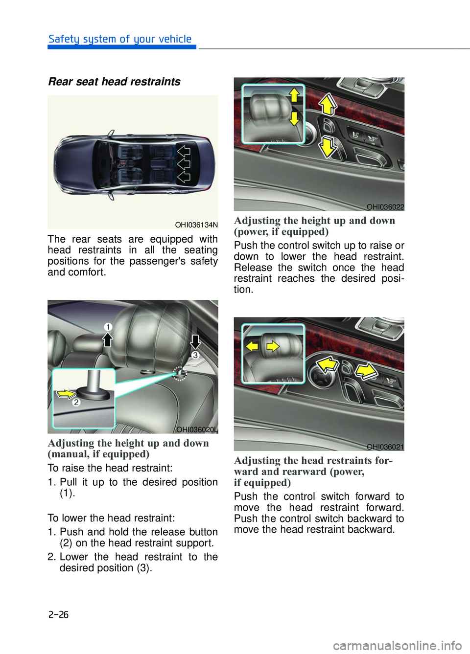 GENESIS G90 2017 Service Manual 2-26
Safety system of your vehicle
Rear seat head restraints
The rear seats are equipped with
head restraints in all the seating
positions for the passengers safety
and comfort.
Adjusting the height GENESIS G90 2017 Service Manual 2-26
Safety system of your vehicle
Rear seat head restraints
The rear seats are equipped with
head restraints in all the seating
positions for the passengers safety
and comfort.
Adjusting the height