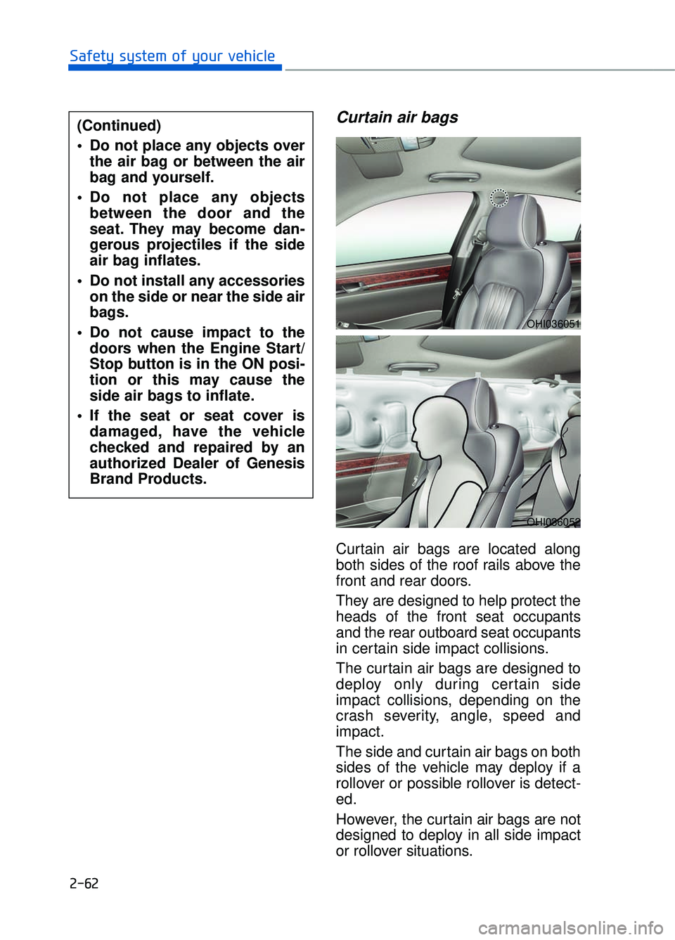 GENESIS G90 2017 Owners Manual 2-62
Safety system of your vehicle
Curtain air bags
Curtain air bags are located along
both sides of the roof rails above the
front and rear doors.
They are designed to help protect the
heads of the GENESIS G90 2017 Owners Manual 2-62
Safety system of your vehicle
Curtain air bags
Curtain air bags are located along
both sides of the roof rails above the
front and rear doors.
They are designed to help protect the
heads of the