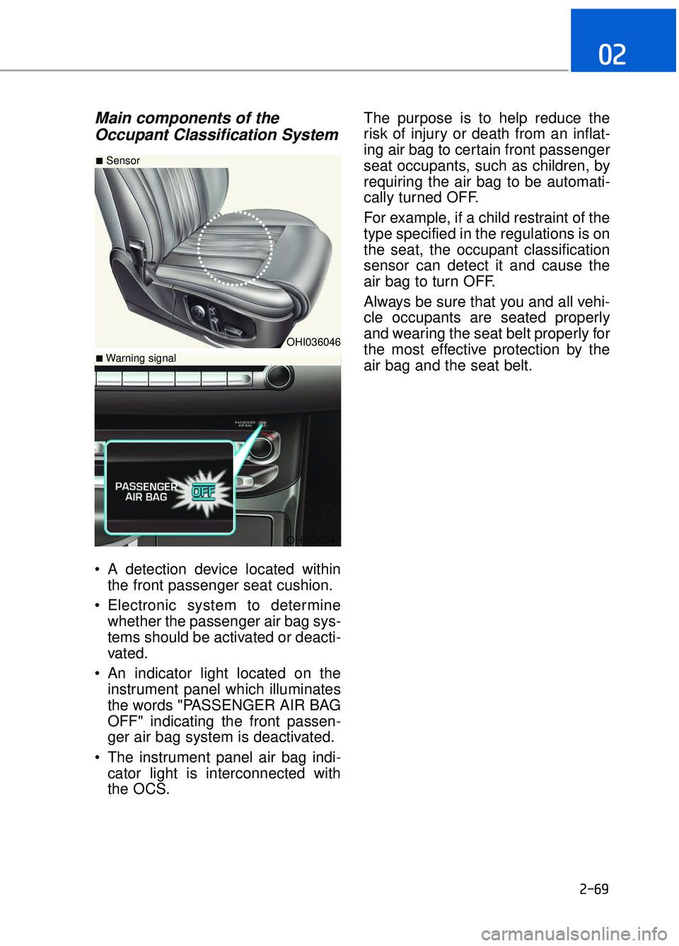 GENESIS G90 2017  Owners Manual 2-69
02
Main components of theOccupant Classification System   
 A detection device located within
the front passenger seat cushion.
 Electronic system to determine whether the passenger air bag sys-
